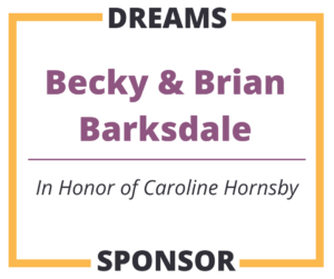 Dreams Sponsor Becky & Brian Barksdale - In Honor of Caroline Hornsby